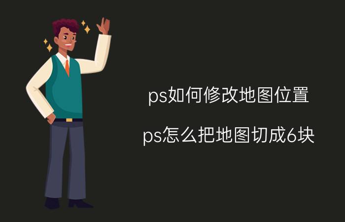 ps如何修改地图位置 ps怎么把地图切成6块,又好粘一起？